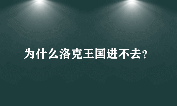 为什么洛克王国进不去？