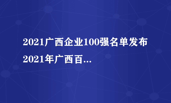 2021广西企业100强名单发布 2021年广西百强企业排行榜一览