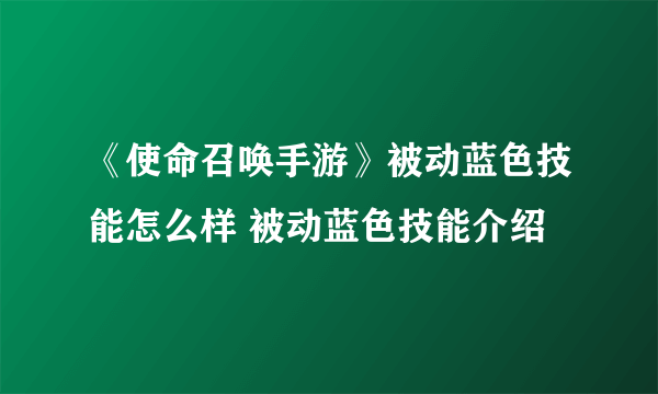 《使命召唤手游》被动蓝色技能怎么样 被动蓝色技能介绍