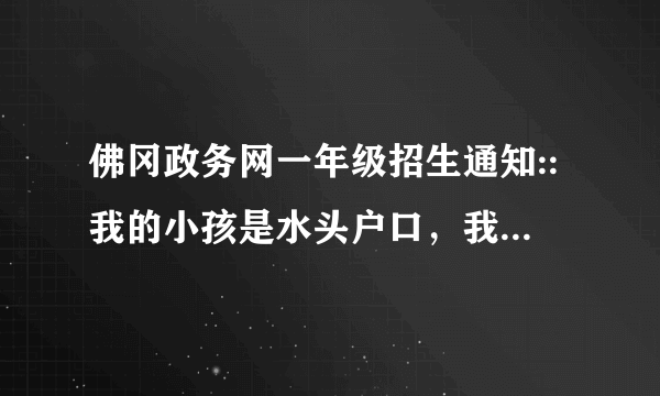 佛冈政务网一年级招生通知::我的小孩是水头户口，我买了后龙散围村的宅基地盖了楼房，由于当时没有报