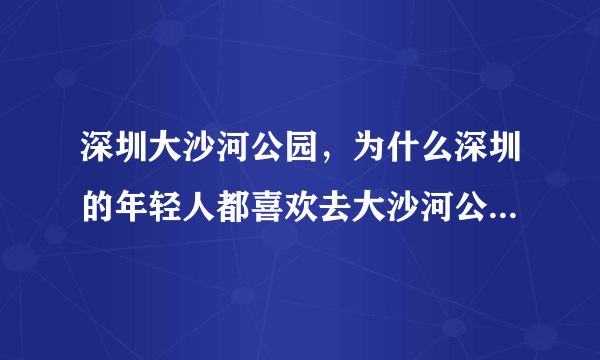 深圳大沙河公园，为什么深圳的年轻人都喜欢去大沙河公园徒步？