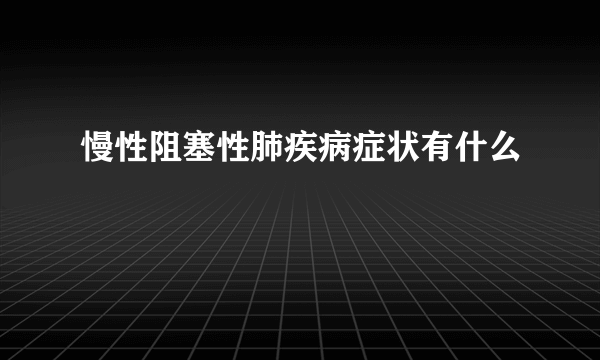 慢性阻塞性肺疾病症状有什么