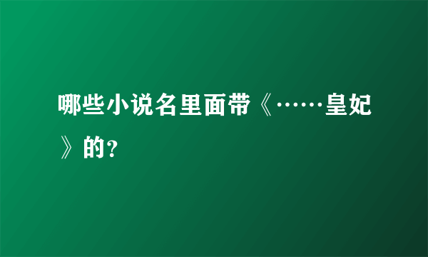 哪些小说名里面带《……皇妃》的？