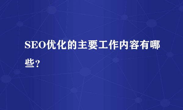 SEO优化的主要工作内容有哪些？