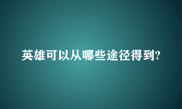 英雄可以从哪些途径得到?