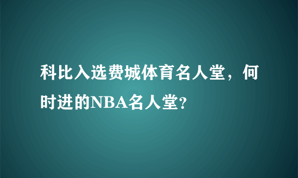 科比入选费城体育名人堂，何时进的NBA名人堂？