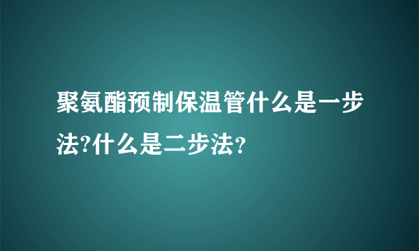 聚氨酯预制保温管什么是一步法?什么是二步法？