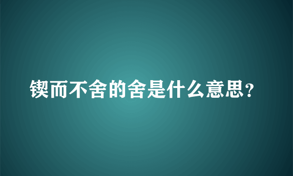 锲而不舍的舍是什么意思？