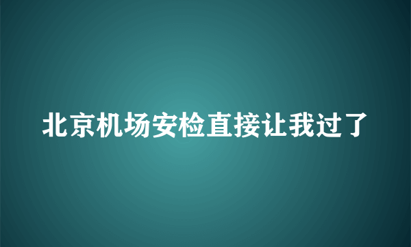 北京机场安检直接让我过了