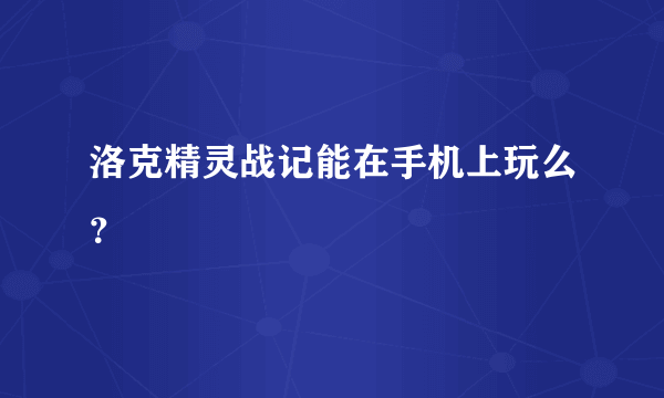 洛克精灵战记能在手机上玩么？