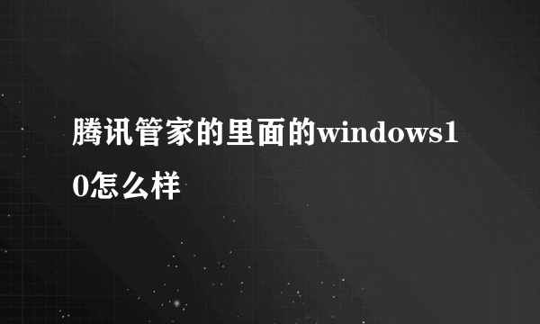 腾讯管家的里面的windows10怎么样