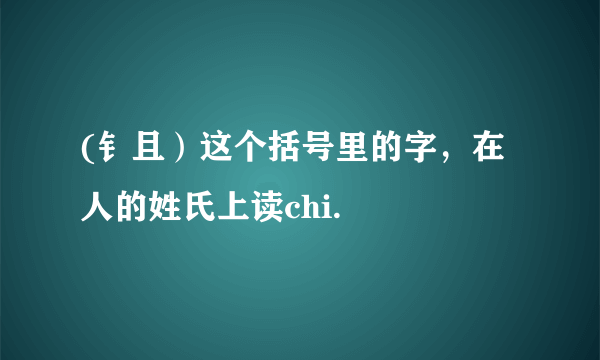 (钅且）这个括号里的字，在人的姓氏上读chi.