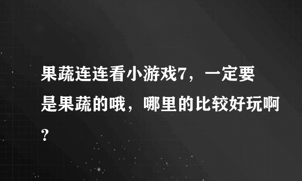 果蔬连连看小游戏7，一定要是果蔬的哦，哪里的比较好玩啊？