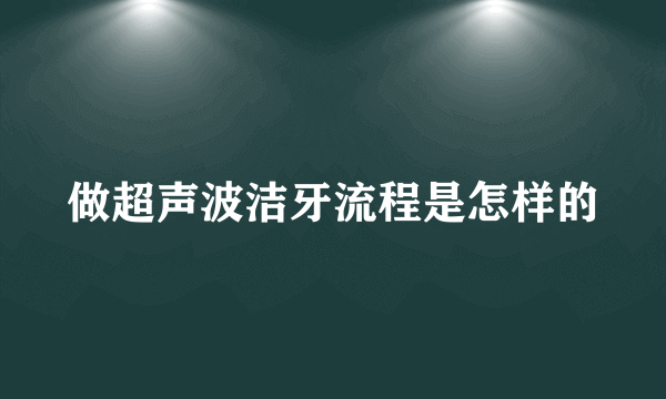 做超声波洁牙流程是怎样的