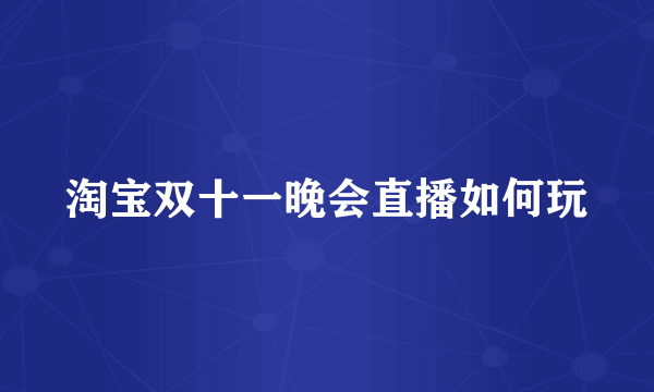 淘宝双十一晚会直播如何玩