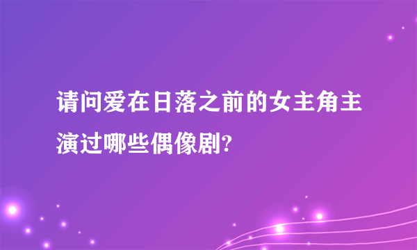 请问爱在日落之前的女主角主演过哪些偶像剧?