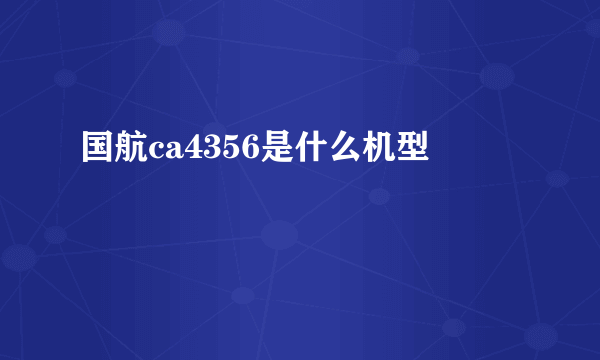 国航ca4356是什么机型