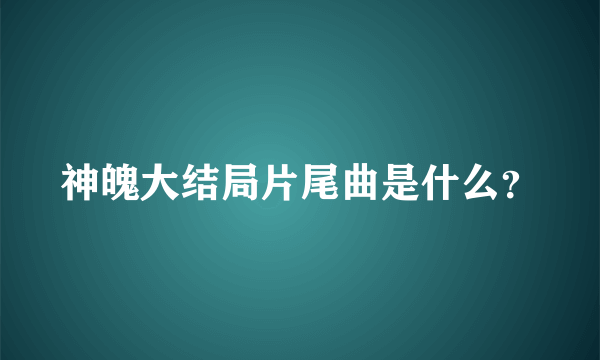 神魄大结局片尾曲是什么？