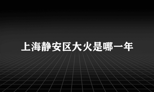 上海静安区大火是哪一年