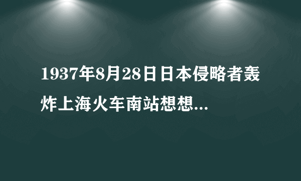 1937年8月28日日本侵略者轰炸上海火车南站想想那个孤独的小孩以后的命运如何