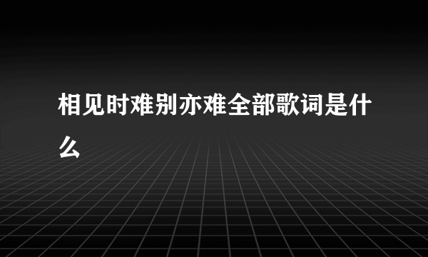 相见时难别亦难全部歌词是什么