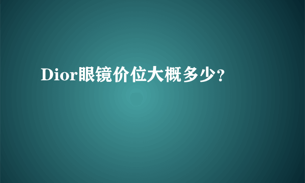 Dior眼镜价位大概多少？