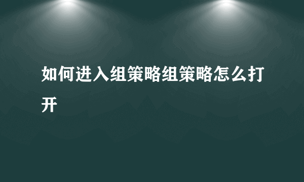 如何进入组策略组策略怎么打开