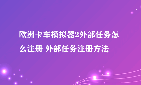 欧洲卡车模拟器2外部任务怎么注册 外部任务注册方法