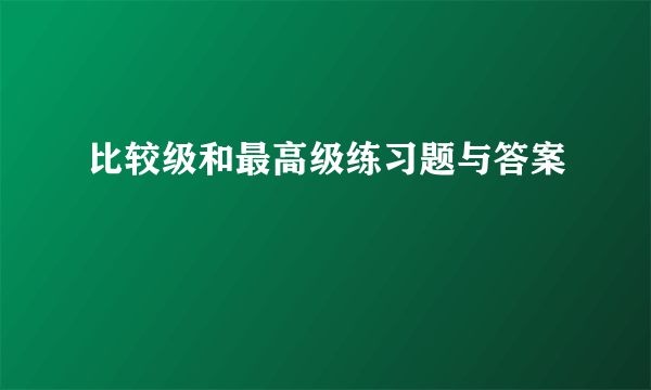 比较级和最高级练习题与答案