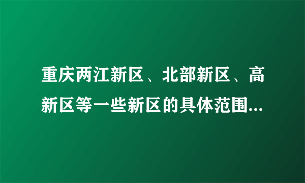 重庆两江新区、北部新区、高新区等一些新区的具体范围，最好有图