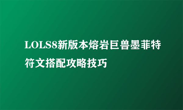 LOLS8新版本熔岩巨兽墨菲特符文搭配攻略技巧