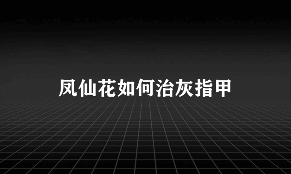 凤仙花如何治灰指甲