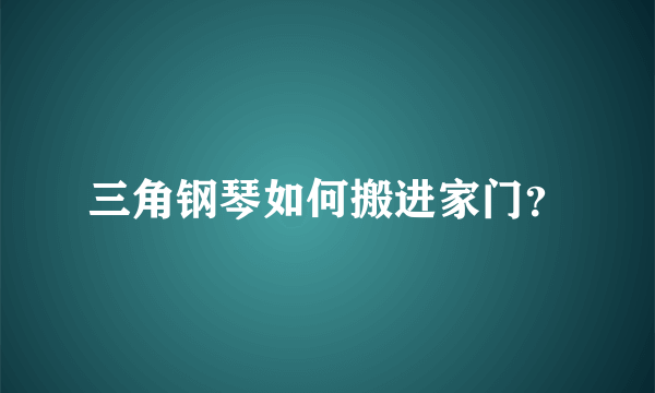 三角钢琴如何搬进家门？