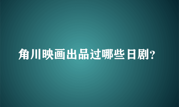 角川映画出品过哪些日剧？