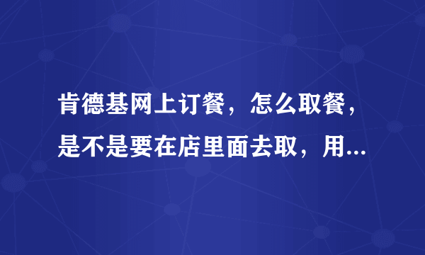 肯德基网上订餐，怎么取餐，是不是要在店里面去取，用什么取，第一次？