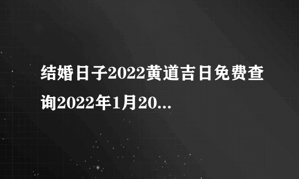 结婚日子2022黄道吉日免费查询2022年1月20日可以结婚吗？是不是黄道吉日