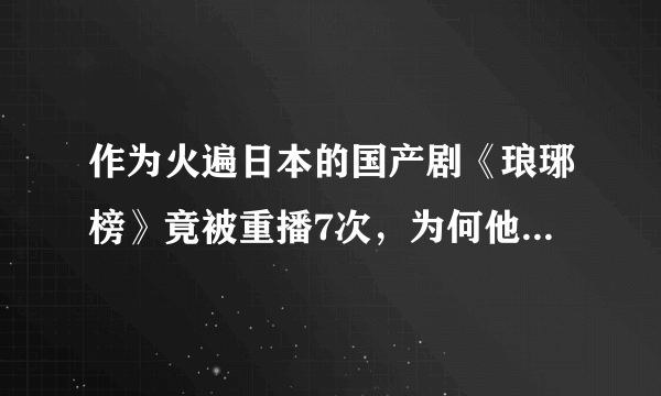 作为火遍日本的国产剧《琅琊榜》竟被重播7次，为何他能得到如此高的评价？