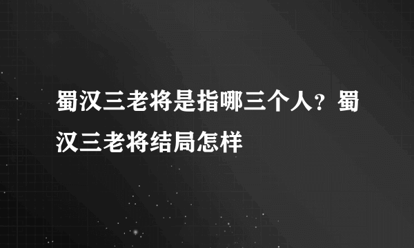 蜀汉三老将是指哪三个人？蜀汉三老将结局怎样