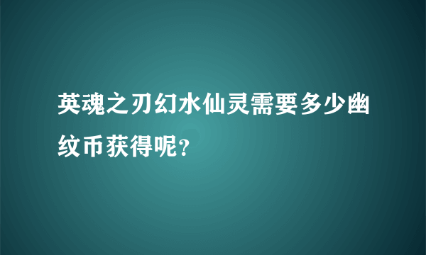 英魂之刃幻水仙灵需要多少幽纹币获得呢？