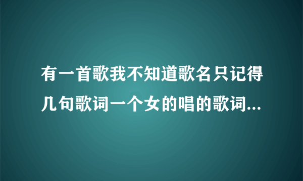 有一首歌我不知道歌名只记得几句歌词一个女的唱的歌词是有些事情与自