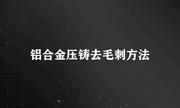 铝合金压铸去毛刺方法