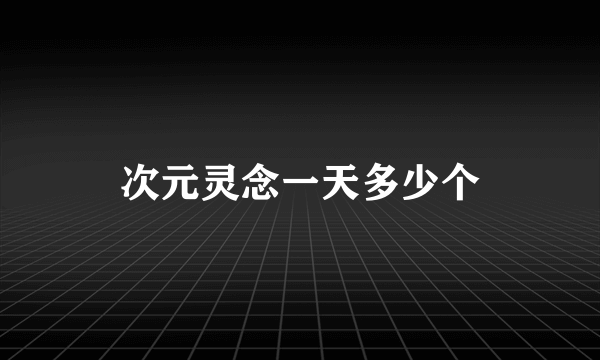 次元灵念一天多少个