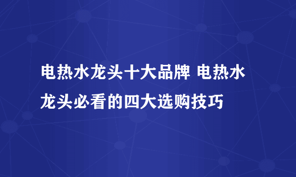 电热水龙头十大品牌 电热水龙头必看的四大选购技巧