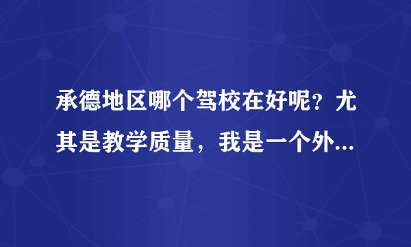 承德地区哪个驾校在好呢？尤其是教学质量，我是一个外地人，要在承德考驾照有什么特殊对待吗？