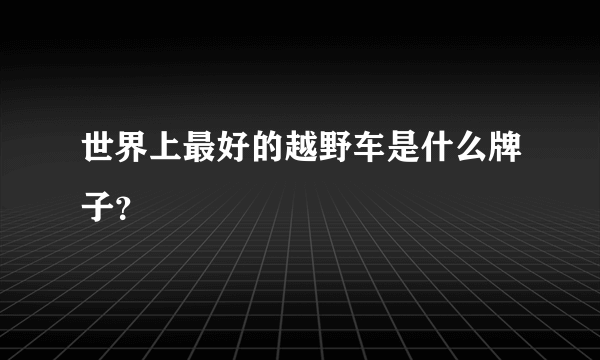 世界上最好的越野车是什么牌子？