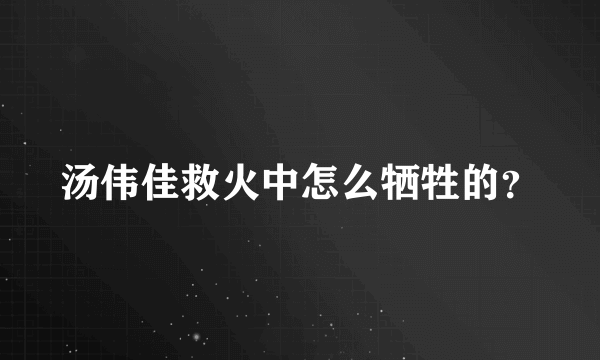 汤伟佳救火中怎么牺牲的？