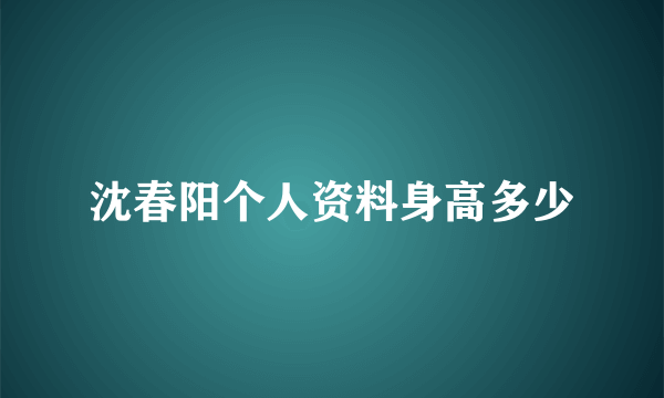 沈春阳个人资料身高多少