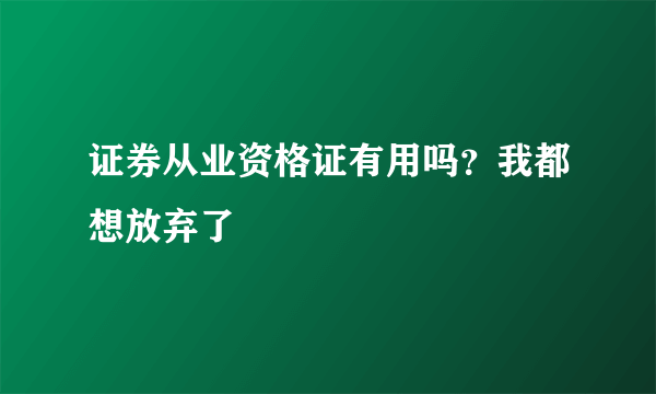 证券从业资格证有用吗？我都想放弃了