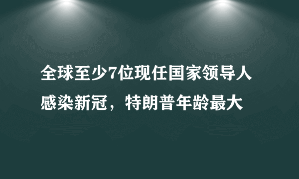 全球至少7位现任国家领导人感染新冠，特朗普年龄最大