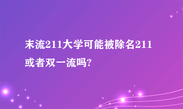 末流211大学可能被除名211或者双一流吗?